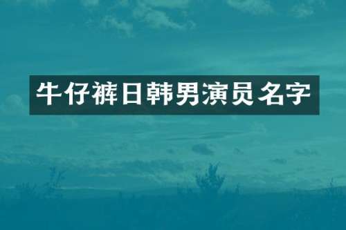 牛仔裤日韩男演员名字