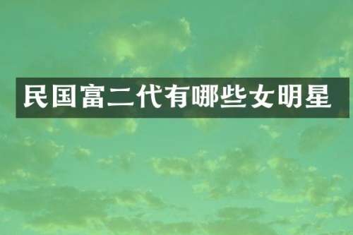 民国富二代有哪些女明星