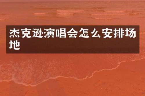 杰克逊演唱会怎么安排场地