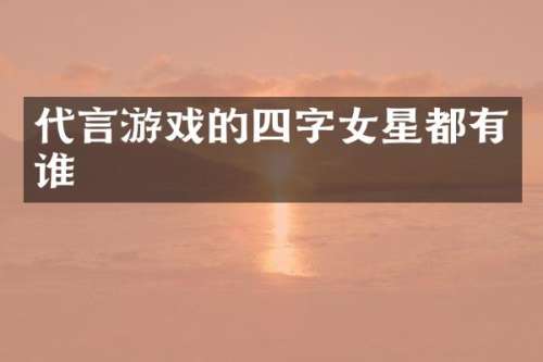 代言游戏的四字女星都有谁