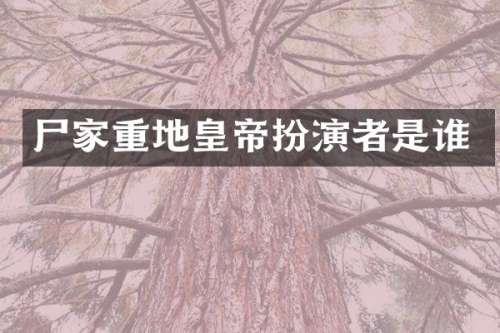 尸家重地皇帝扮演者是谁