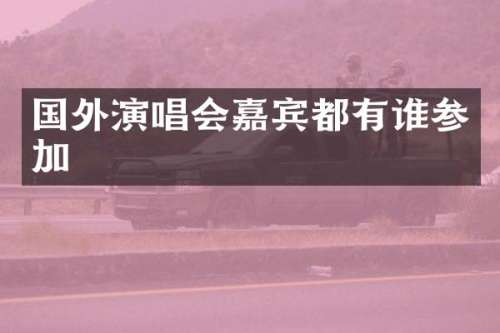 国外演唱会嘉宾都有谁参加
