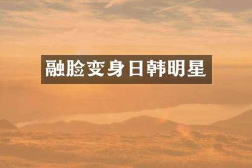 融脸变身日韩明星
