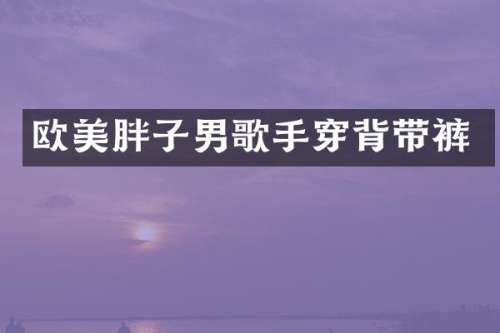欧美胖子男歌手穿背带裤