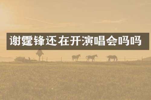 谢霆锋还在开演唱会吗吗