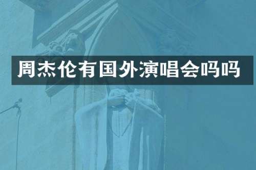 周杰伦有国外演唱会吗吗