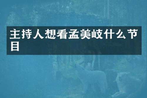主持人想看孟美岐什么节目