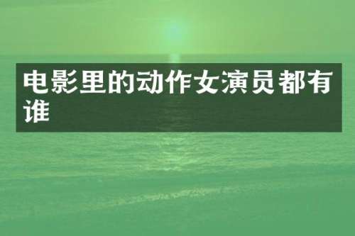 电影里的动作女演员都有谁