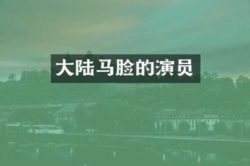 大陆马脸的演员