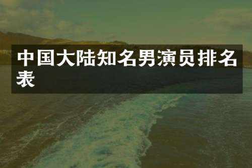 中国大陆知名男演员排名表