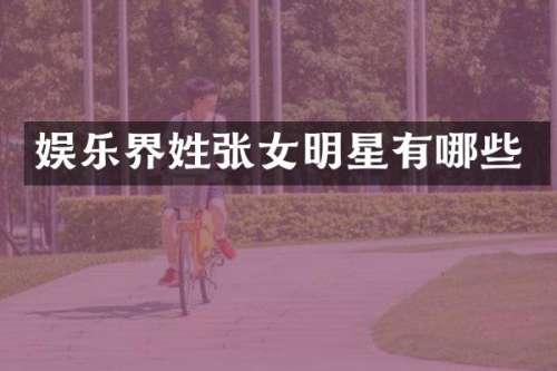 娱乐界姓张女明星有哪些