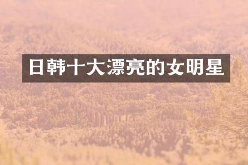 日韩十大漂亮的女明星