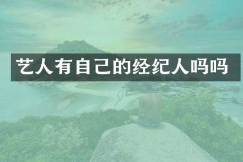 艺人有自己的经纪人吗吗