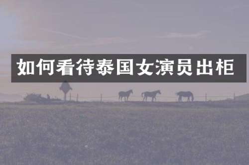 如何看待泰国女演员出柜