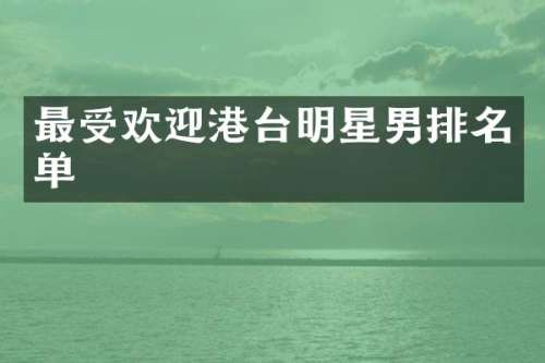 最受欢迎港台明星男排名单