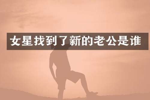 女星找到了新的老公是谁