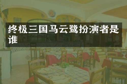 终极三国马云鹭扮演者是谁