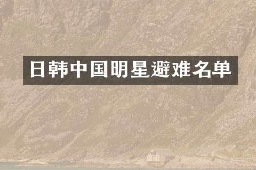 日韩中国明星避难名单