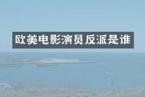 欧美电影演员反派是谁