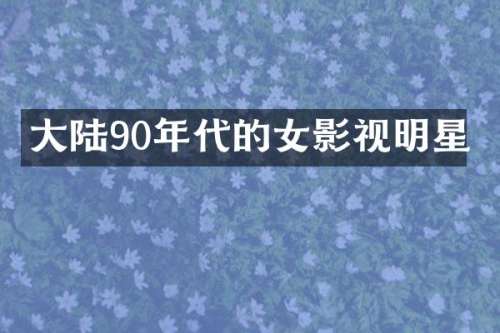 大陆90年代的女影视明星