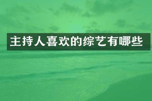 主持人喜欢的综艺有哪些