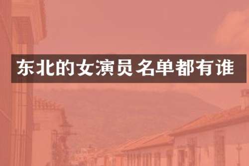 东北的女演员名单都有谁