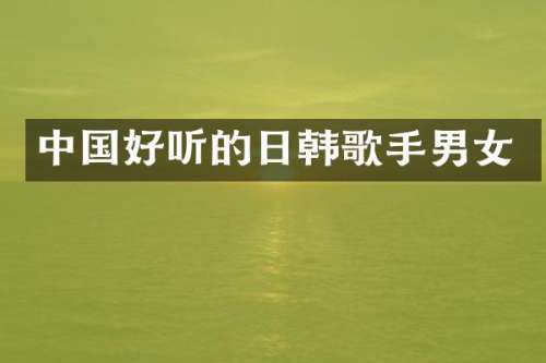 中国好听的日韩歌手男女