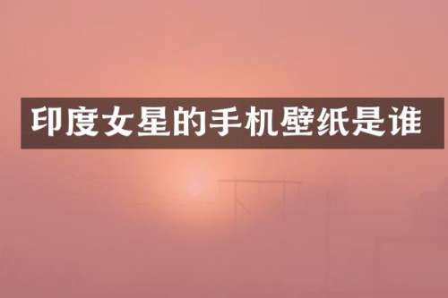 印度女星的手机壁纸是谁