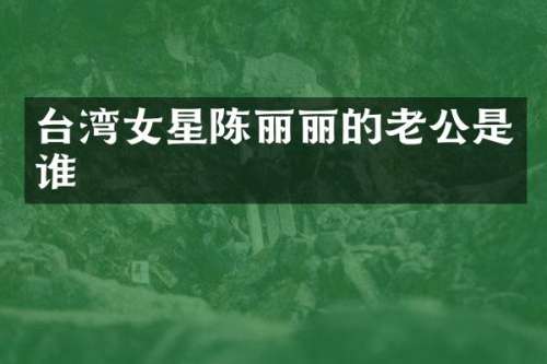 台湾女星陈丽丽的老公是谁