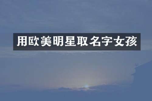 用欧美明星取名字女孩