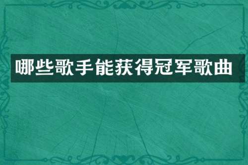 哪些歌手能获得冠军歌曲