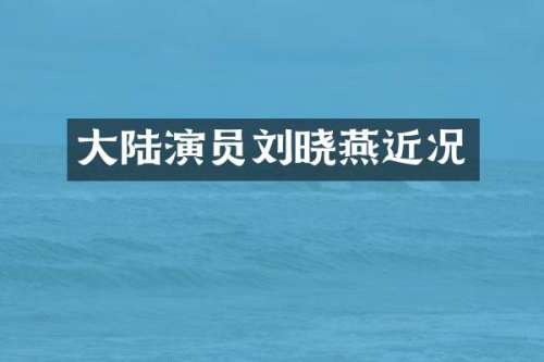 大陆演员刘晓燕近况