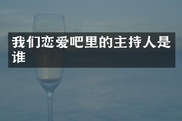 我们恋爱吧里的主持人是谁
