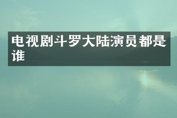 电视剧斗罗大陆演员都是谁