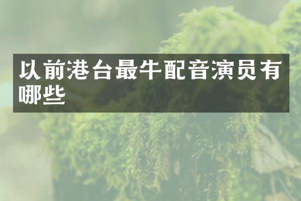 以前港台最牛配音演员有哪些