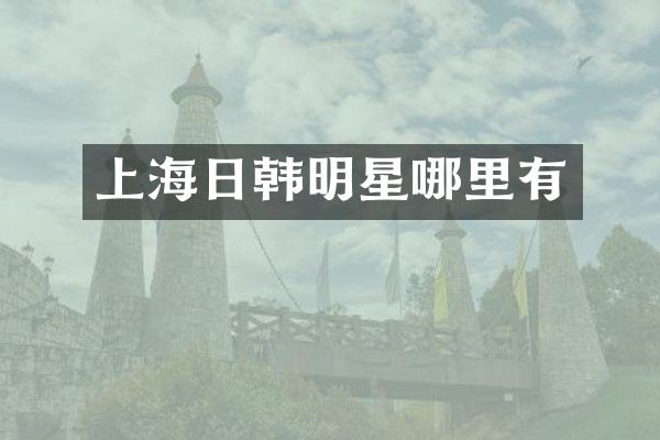 上海日韩明星哪里有