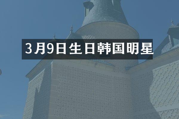 3月9日生日韩国明星