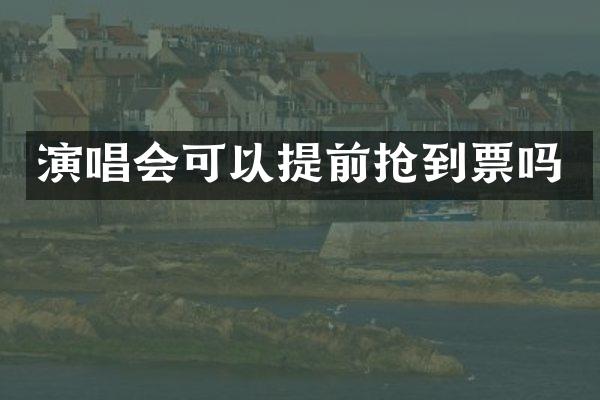 演唱会可以提前抢到票吗