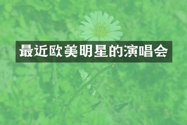 最近欧美明星的演唱会