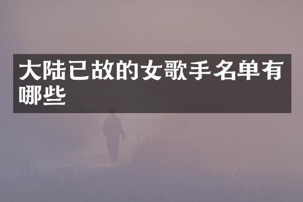 大陆已故的女歌手名单有哪些