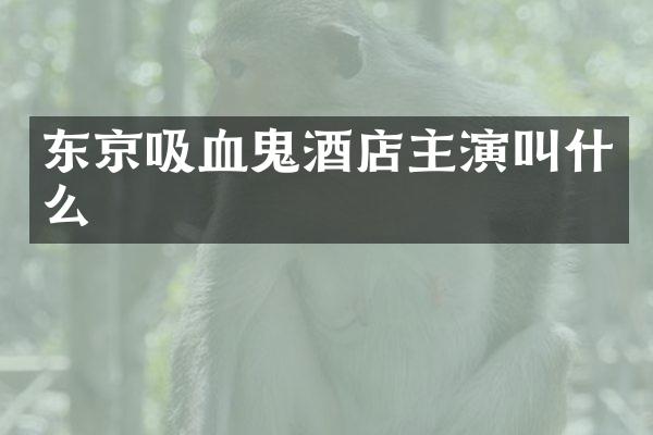 东京吸血鬼酒店主演叫什么
