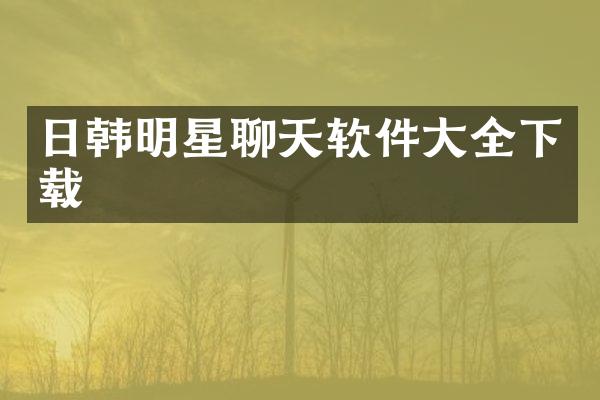 日韩明星聊天软件大全下载