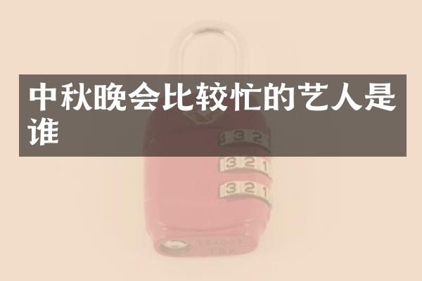 中秋晚会比较忙的艺人是谁