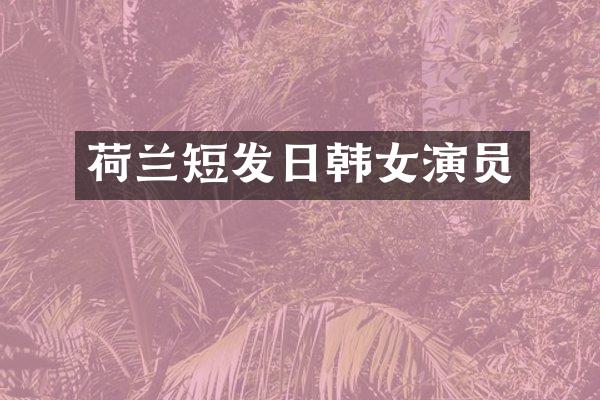荷兰短发日韩女演员