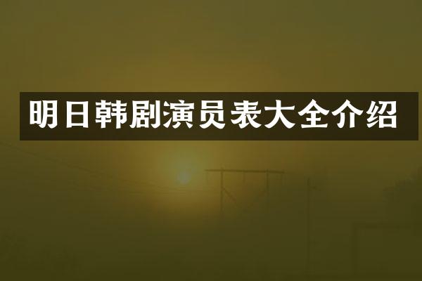 明日韩剧演员表大全介绍