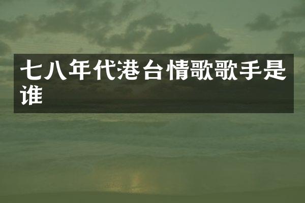 七八年代港台情歌歌手是谁