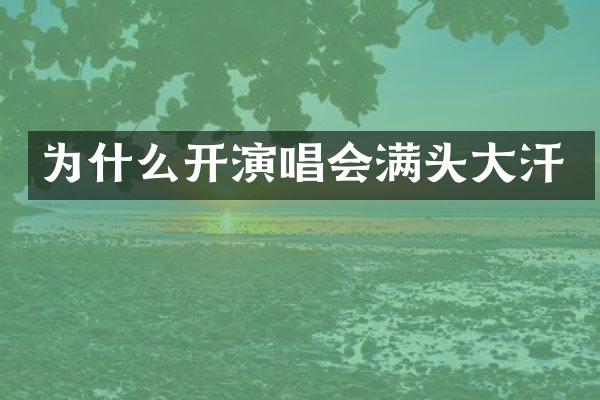 为什么开演唱会满头大汗