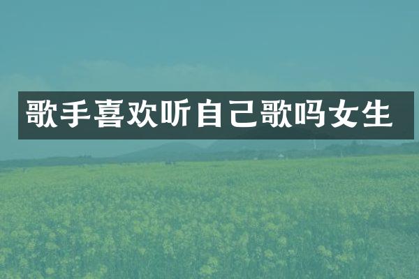 歌手喜欢听自己歌吗女生