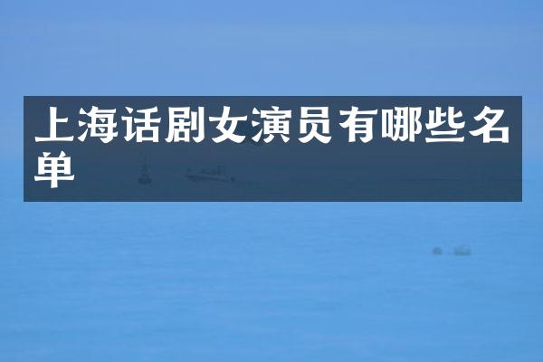 上海话剧女演员有哪些名单