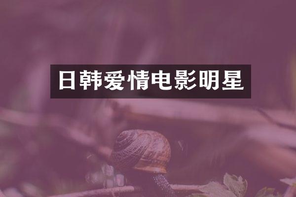 日韩爱情电影明星